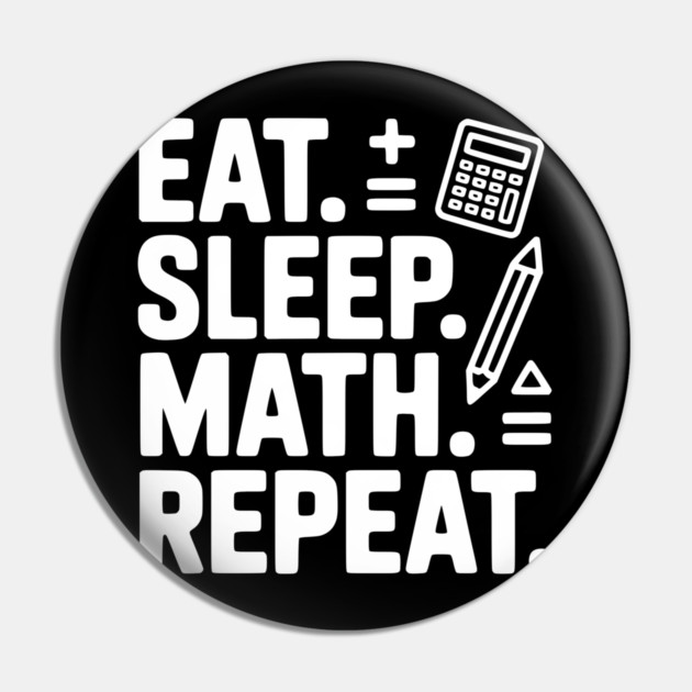 Eat. Sleep. Math. Repeat. Pin by Frank Ring