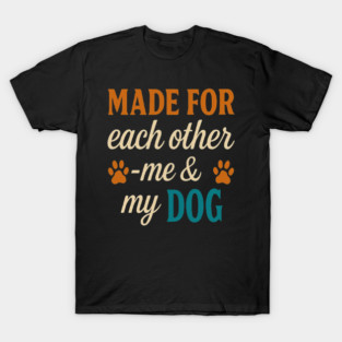 Made for Each Other — Me & My Dog | Cute Dog Lover Quote Typography Design with Modern Colors & Paw Prints | Perfect for Dog Moms, Dog Dads, Pet Owners, Puppy Parents, Animal Lovers T-Shirt