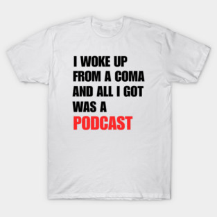 I Woke Up From a Coma And All I Got Was A Podcast T-Shirt