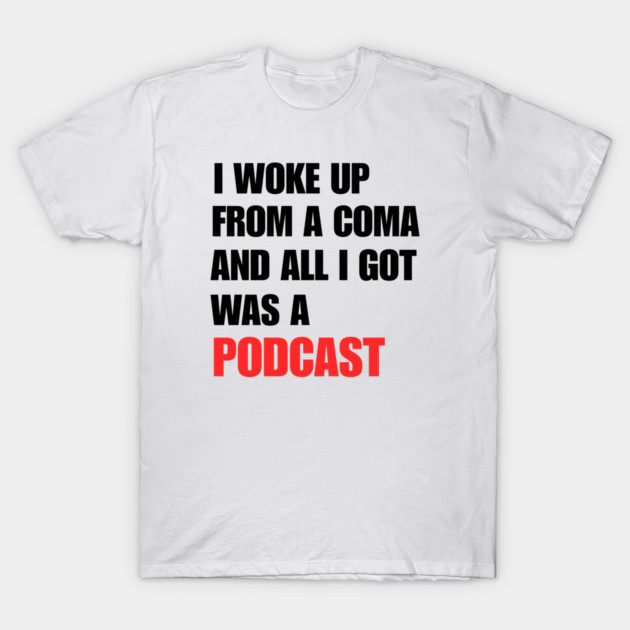 I Woke Up From a Coma And All I Got Was A Podcast T-Shirt by How Did This Get Made?