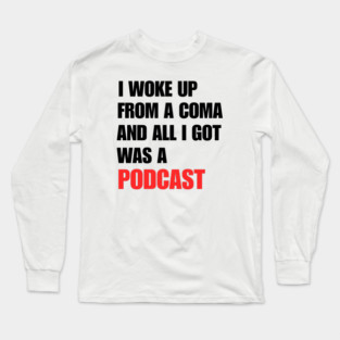 I Woke Up From a Coma And All I Got Was A Podcast Long Sleeve T-Shirt