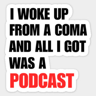 I Woke Up From a Coma And All I Got Was A Podcast Sticker