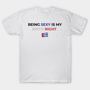 Being Sexy is My Birth Right Cuba T-Shirt
