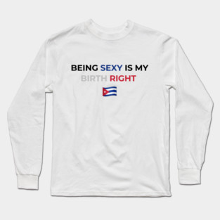 Being Sexy is My Birth Right Cuba Long Sleeve T-Shirt