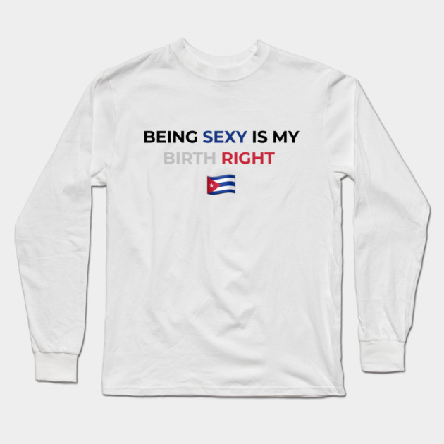 Being Sexy is My Birth Right Cuba Long Sleeve T-Shirt by Drago