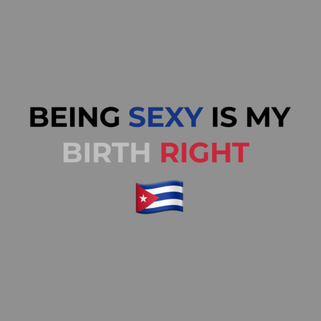 Being Sexy is My Birth Right Cuba by Drago