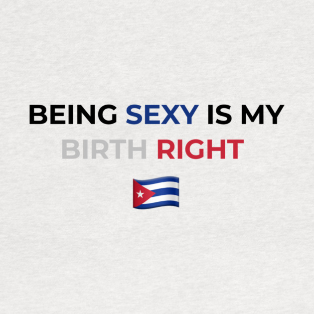 Being Sexy is My Birth Right Cuba by Drago