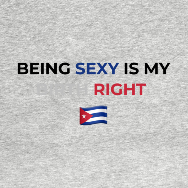 Being Sexy is My Birth Right Cuba by Drago