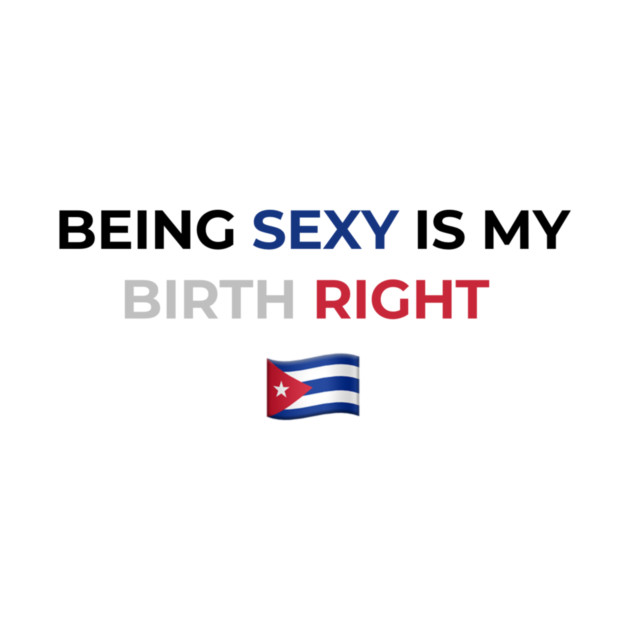 Being Sexy is My Birth Right Cuba by Drago