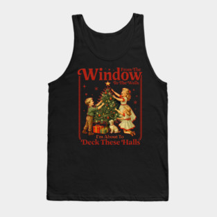 From The Windows To The Walls I'm About To Deck These Halls Tank Top