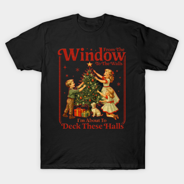 From The Windows To The Walls I'm About To Deck These Halls T-Shirt by Db Printed