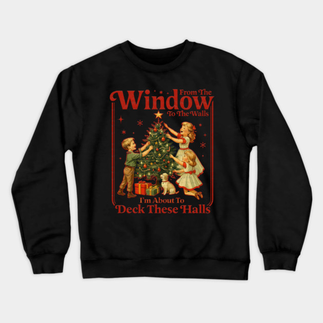 From The Windows To The Walls I'm About To Deck These Halls Crewneck Sweatshirt by Db Printed