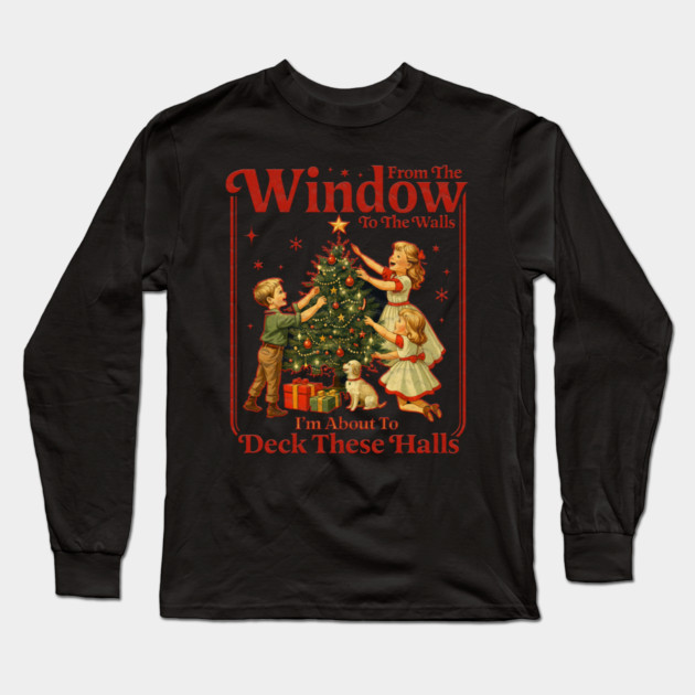 From The Windows To The Walls I'm About To Deck These Halls Long Sleeve T-Shirt by Db Printed