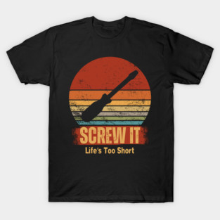 Screw It - Life's Too Short T-Shirt