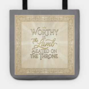 The Lamb of God is worthy on The Throne. Tote