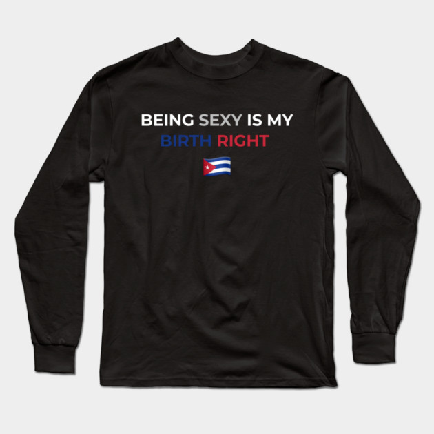Being Sexy is My Birth Right Cuba Long Sleeve T-Shirt by Drago