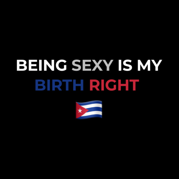 Being Sexy is My Birth Right Cuba by Drago
