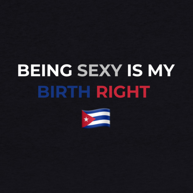 Being Sexy is My Birth Right Cuba by Drago