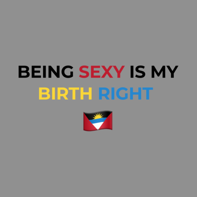 Being Sexy is My Birth Right Antigua by Drago
