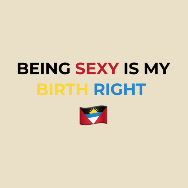 Being Sexy is My Birth Right Antigua by Drago