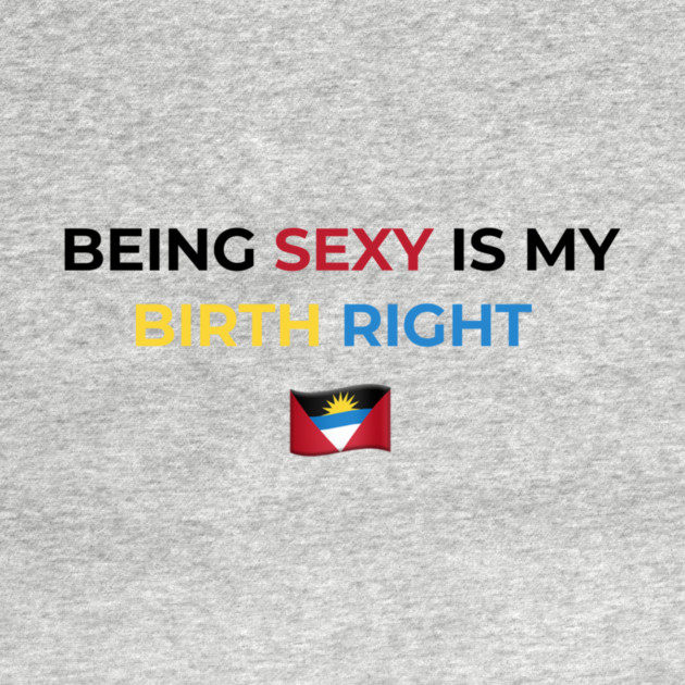 Being Sexy is My Birth Right Antigua by Drago