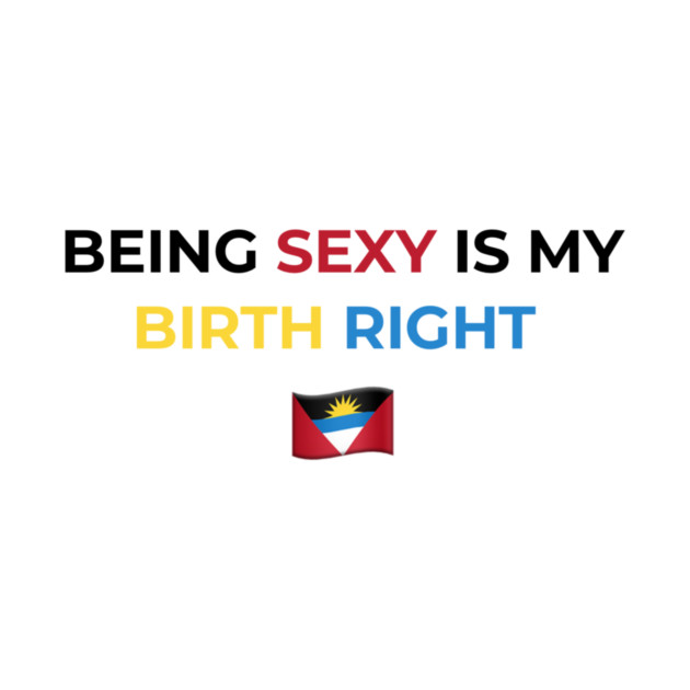 Being Sexy is My Birth Right Antigua by Drago
