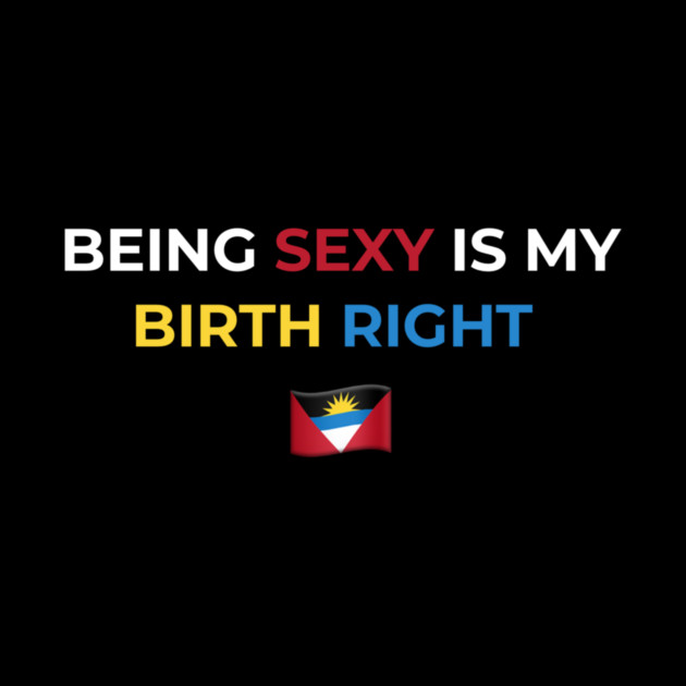 Being Sexy is My Birth Right Antigua by Drago