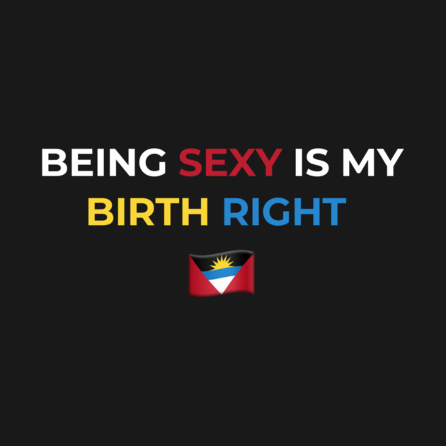 Being Sexy is My Birth Right Antigua by Drago