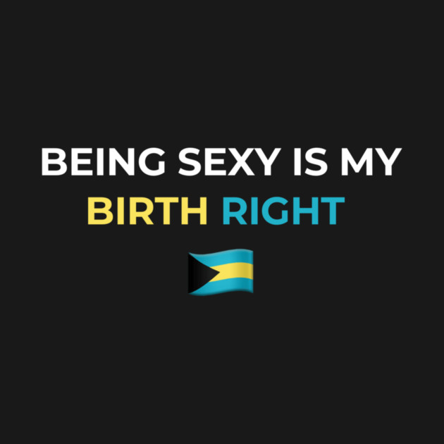Being Sexy is My Birth Right Bahamas by Drago