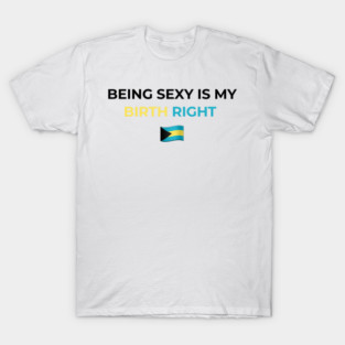 Being Sexy is My Birth Right Bahamas T-Shirt