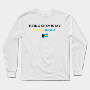 Being Sexy is My Birth Right Bahamas Long Sleeve T-Shirt