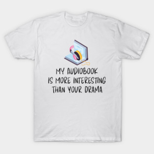 My Audiobook Is More Interesting Than Your Drama | Book Lover Humor | Sarcastic Reader Quote T-Shirt