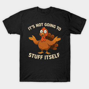 It’s Not Going to Stuff Itself – Funny Turkey Thanksgiving Adult Humor T-Shirt