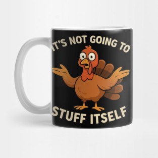It’s Not Going to Stuff Itself – Funny Turkey Thanksgiving Adult Humor Mug