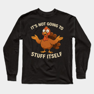 It’s Not Going to Stuff Itself – Funny Turkey Thanksgiving Adult Humor Long Sleeve T-Shirt