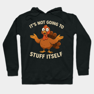 It’s Not Going to Stuff Itself – Funny Turkey Thanksgiving Adult Humor Hoodie