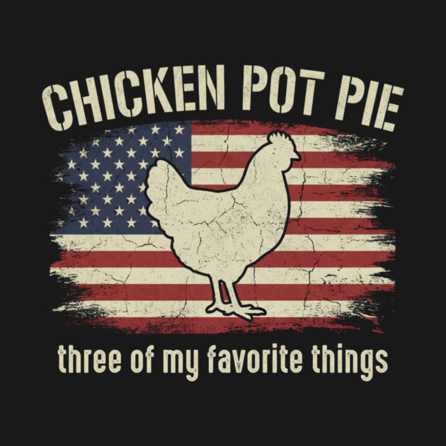 Retro Chicken Pot Pie – Three of My Favorite Things – Funny Chicken Farmer USA Flag by ArtistTee ⭐⭐⭐⭐⭐