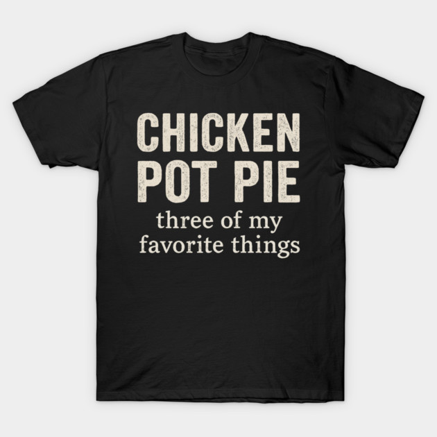 Chicken Pot Pie – Three of My Favorite Things – Funny Pot Pie T-Shirt by ArtistTee ⭐⭐⭐⭐⭐