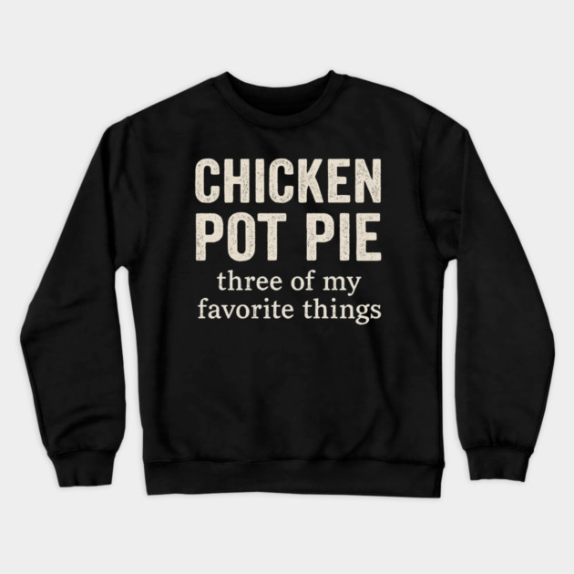 Chicken Pot Pie – Three of My Favorite Things – Funny Pot Pie Crewneck Sweatshirt by ArtistTee ⭐⭐⭐⭐⭐