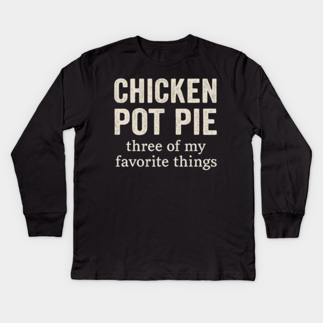 Chicken Pot Pie – Three of My Favorite Things – Funny Pot Pie Kids Long Sleeve T-Shirt by ArtistTee ⭐⭐⭐⭐⭐