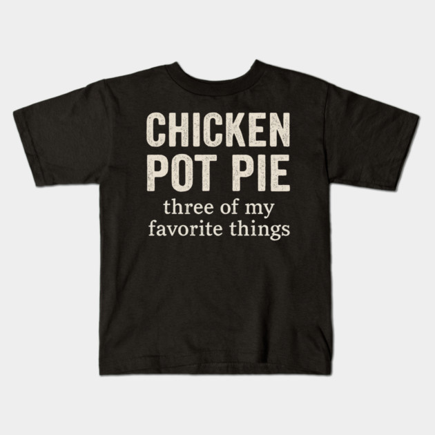 Chicken Pot Pie – Three of My Favorite Things – Funny Pot Pie Kids T-Shirt by ArtistTee ⭐⭐⭐⭐⭐