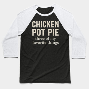 Chicken Pot Pie – Three of My Favorite Things – Funny Pot Pie Baseball T-Shirt