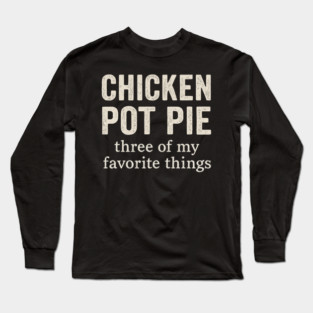Chicken Pot Pie – Three of My Favorite Things – Funny Pot Pie Long Sleeve T-Shirt
