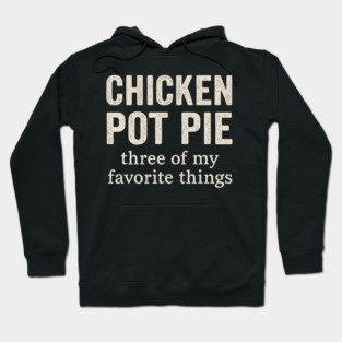 Chicken Pot Pie – Three of My Favorite Things – Funny Pot Pie Hoodie