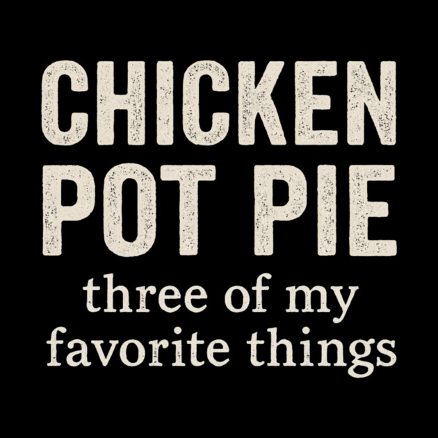Chicken Pot Pie – Three of My Favorite Things – Funny Pot Pie by ArtistTee ⭐⭐⭐⭐⭐