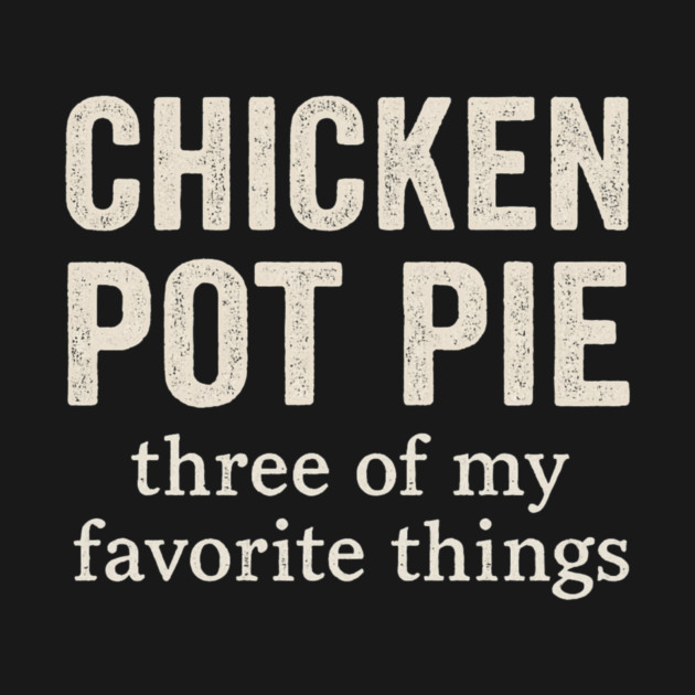 Chicken Pot Pie – Three of My Favorite Things – Funny Pot Pie by ArtistTee ⭐⭐⭐⭐⭐