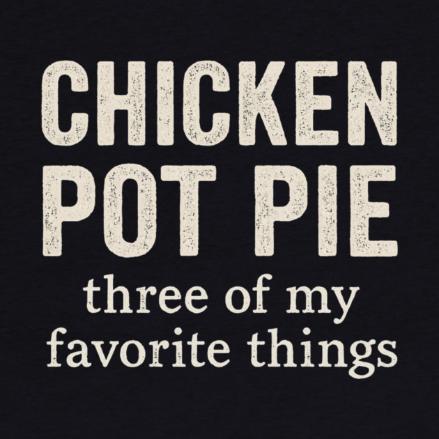 Chicken Pot Pie – Three of My Favorite Things – Funny Pot Pie by ArtistTee ⭐⭐⭐⭐⭐