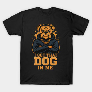 I Got That Dog In Me T-Shirt