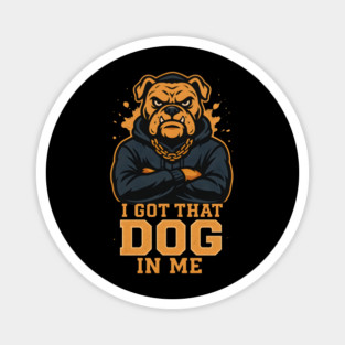 I Got That Dog In Me Magnet