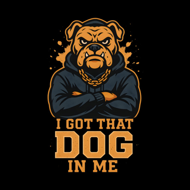 I Got That Dog In Me by ArtistTee ⭐⭐⭐⭐⭐